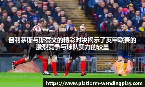 普利茅斯与斯蒂文的精彩对决揭示了英甲联赛的激烈竞争与球队实力的较量