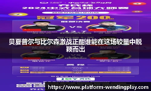 贝夏普尔与比尔森激战正酣谁能在这场较量中脱颖而出