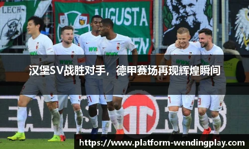 汉堡SV战胜对手，德甲赛场再现辉煌瞬间