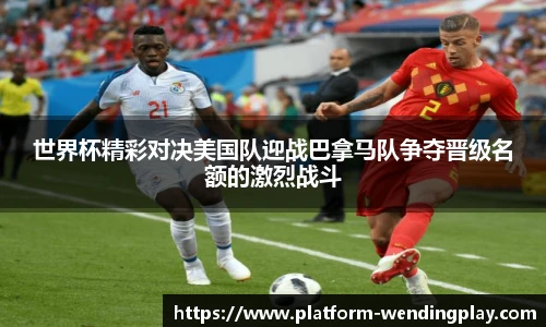 世界杯精彩对决美国队迎战巴拿马队争夺晋级名额的激烈战斗
