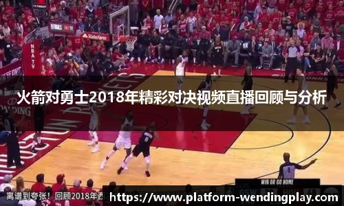 火箭对勇士2018年精彩对决视频直播回顾与分析