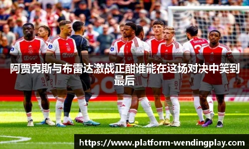 阿贾克斯与布雷达激战正酣谁能在这场对决中笑到最后