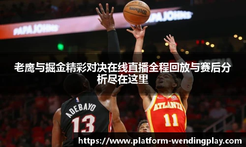 老鹰与掘金精彩对决在线直播全程回放与赛后分析尽在这里