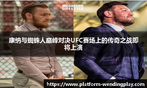 康纳与蜘蛛人巅峰对决UFC赛场上的传奇之战即将上演