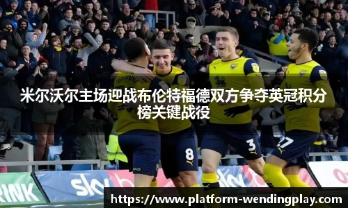 米尔沃尔主场迎战布伦特福德双方争夺英冠积分榜关键战役