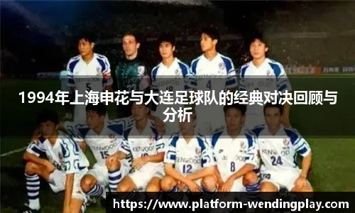 1994年上海申花与大连足球队的经典对决回顾与分析