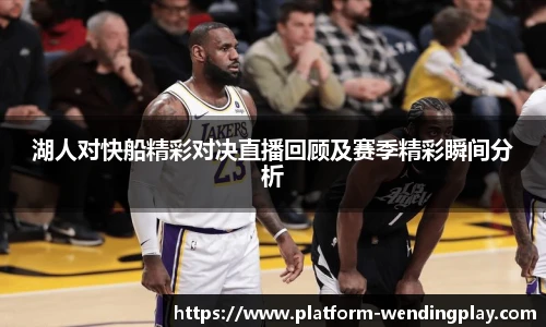 湖人对快船精彩对决直播回顾及赛季精彩瞬间分析
