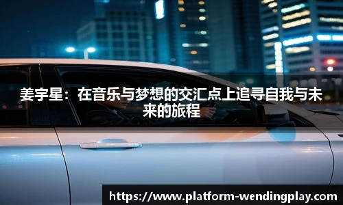 姜宇星：在音乐与梦想的交汇点上追寻自我与未来的旅程