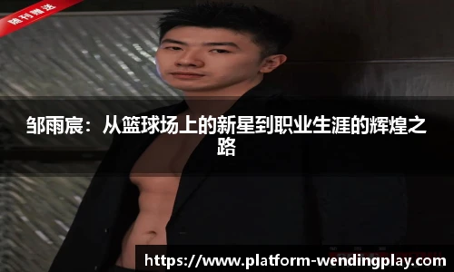 邹雨宸：从篮球场上的新星到职业生涯的辉煌之路
