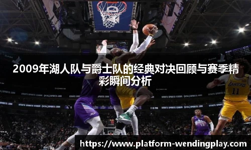 2009年湖人队与爵士队的经典对决回顾与赛季精彩瞬间分析