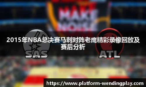 2015年NBA总决赛马刺对阵老鹰精彩录像回放及赛后分析