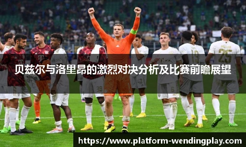 贝兹尔与洛里昂的激烈对决分析及比赛前瞻展望