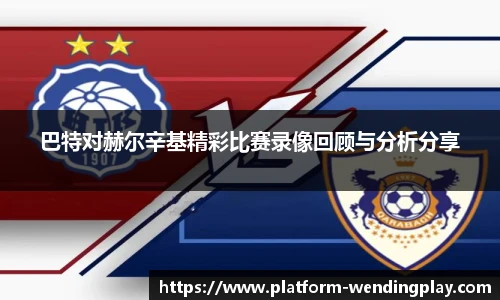 巴特对赫尔辛基精彩比赛录像回顾与分析分享
