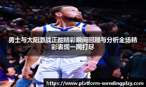 勇士与太阳激战正酣精彩瞬间回顾与分析全场精彩表现一网打尽