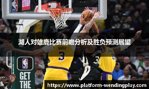 湖人对雄鹿比赛前瞻分析及胜负预测展望